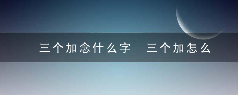 三个加念什么字 三个加怎么读